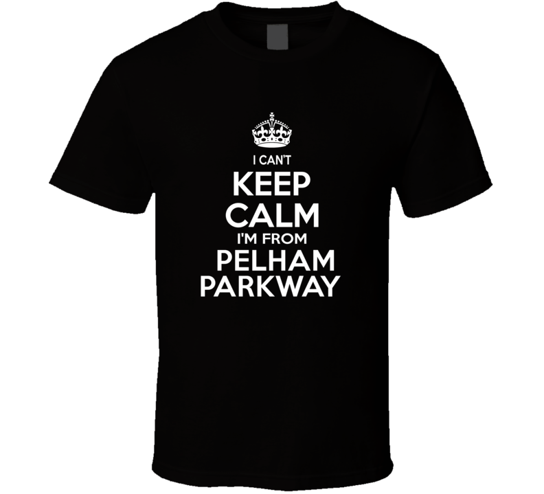 Can't Keep Calm I'm From Pelham Parkway USA T Shirt