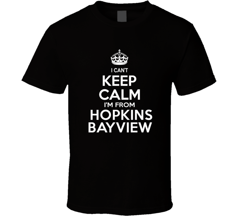 Can't Keep Calm I'm From Hopkins Bayview USA T Shirt Can't Keep Calm I'm From Hopkins Bayview USA T Shirt