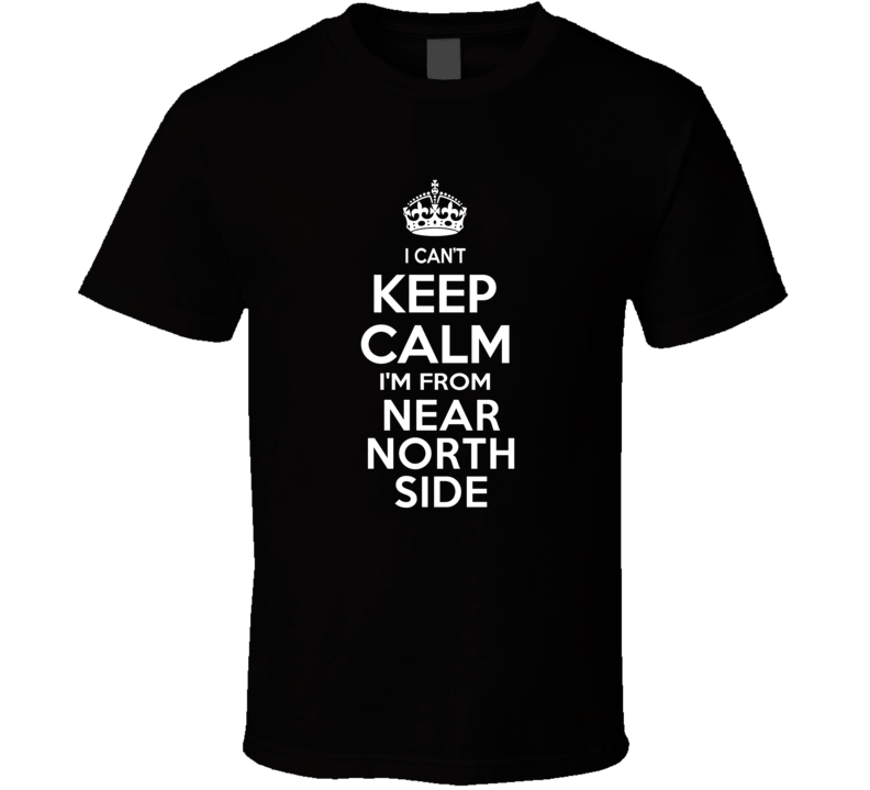 Can't Keep Calm I'm From Near North Side USA T Shirt Can't Keep Calm I'm From Near North Side USA T Shirt
