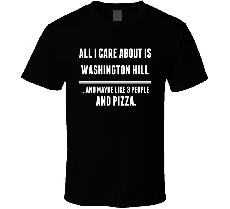 All I Care About Is Washington Hill US T Shirt All I Care About Is Washington Hill US T Shirt