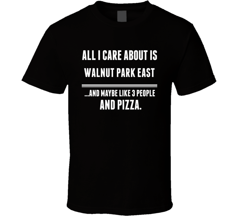 All I Care About Is Walnut Park East US T Shirt All I Care About Is Walnut Park East US T Shirt