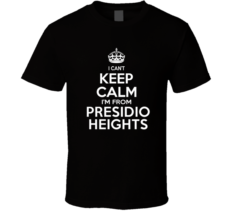 Can't Keep Calm I'm From Presidio Heights USA T Shirt Can't Keep Calm I'm From Presidio Heights USA T Shirt