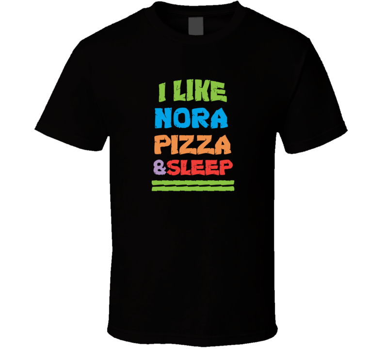 I Like Nora Pizza And Sleep T Shirt