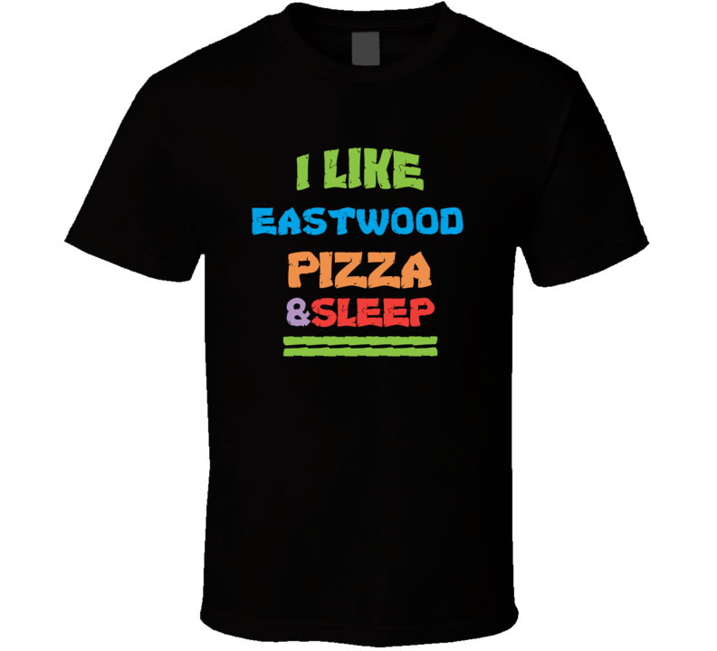 I Like Eastwood Pizza And Sleep T Shirt