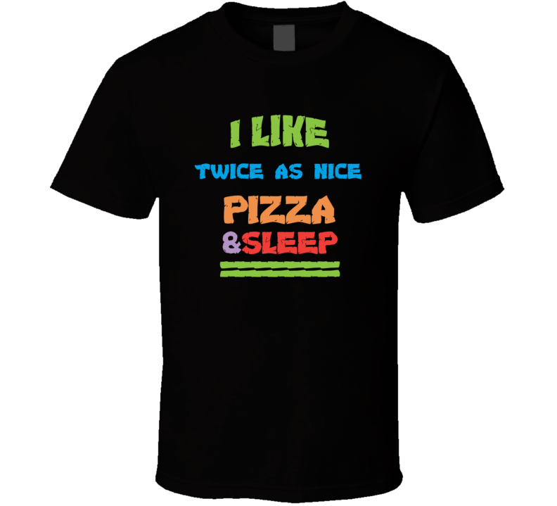 I Love Twice As Nice Texarkana Pizza And Sleep T Shirt I Love Twice As Nice Texarkana Pizza And Sleep T Shirt