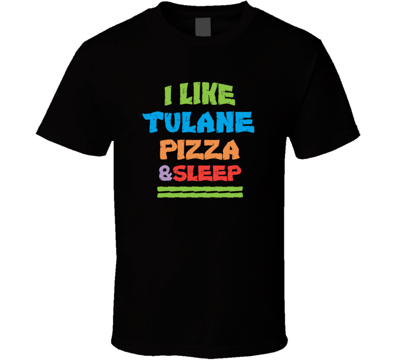 I Like Tulane Pizza And Sleep T Shirt I Like Tulane Pizza And Sleep T Shirt