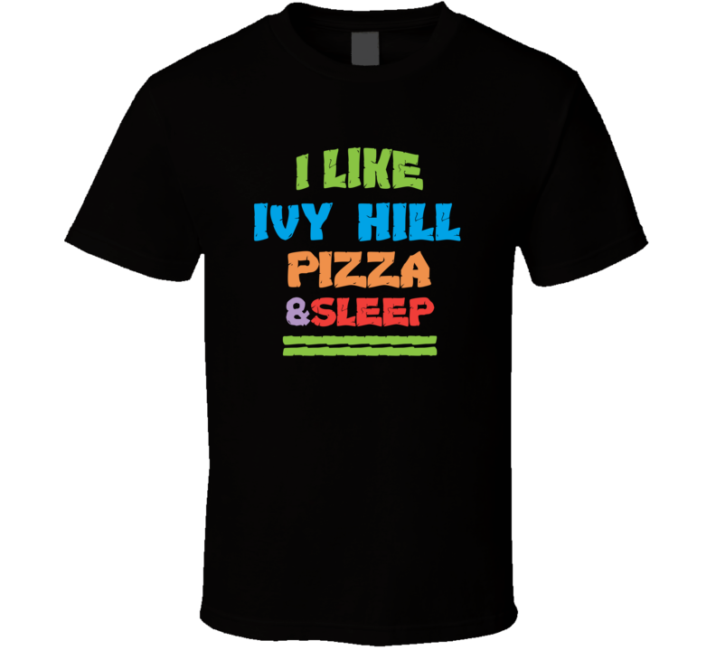 I Like Ivy Hill Pizza And Sleep T Shirt