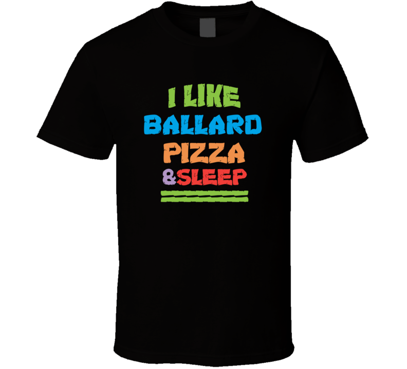 I Like Ballard Pizza And Sleep T Shirt