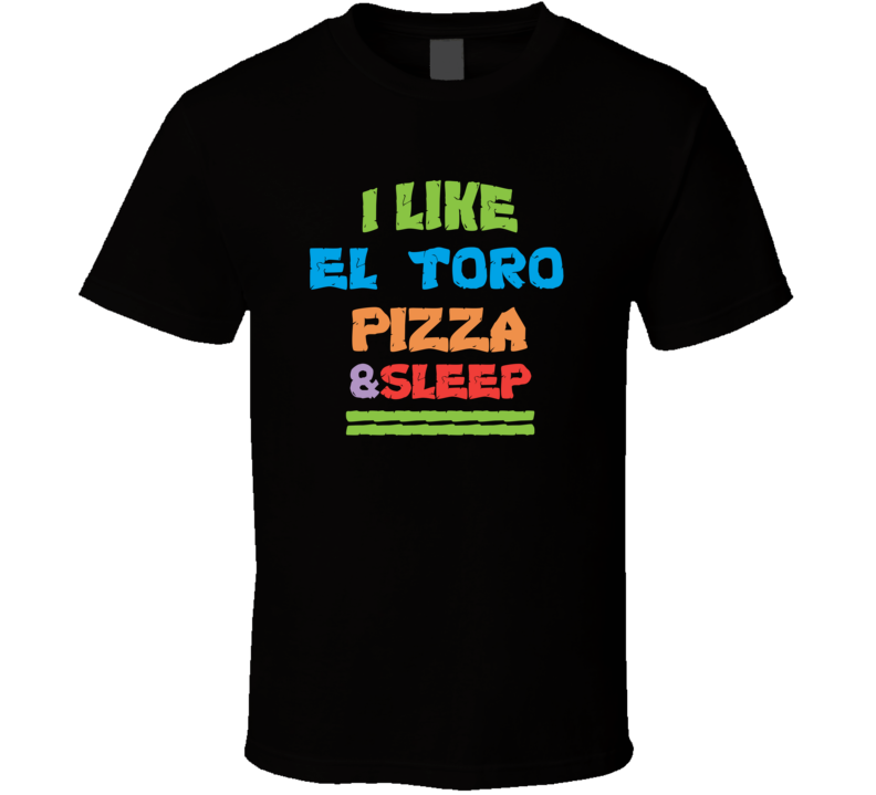 I Like El Toro Pizza And Sleep T Shirt