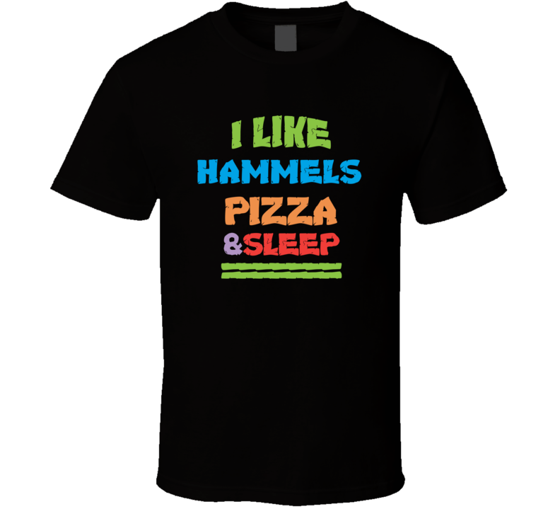 I Like Hammels Pizza And Sleep T Shirt