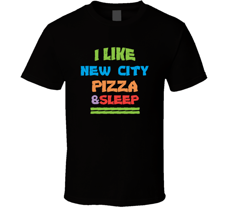 I Like New City Pizza And Sleep T Shirt