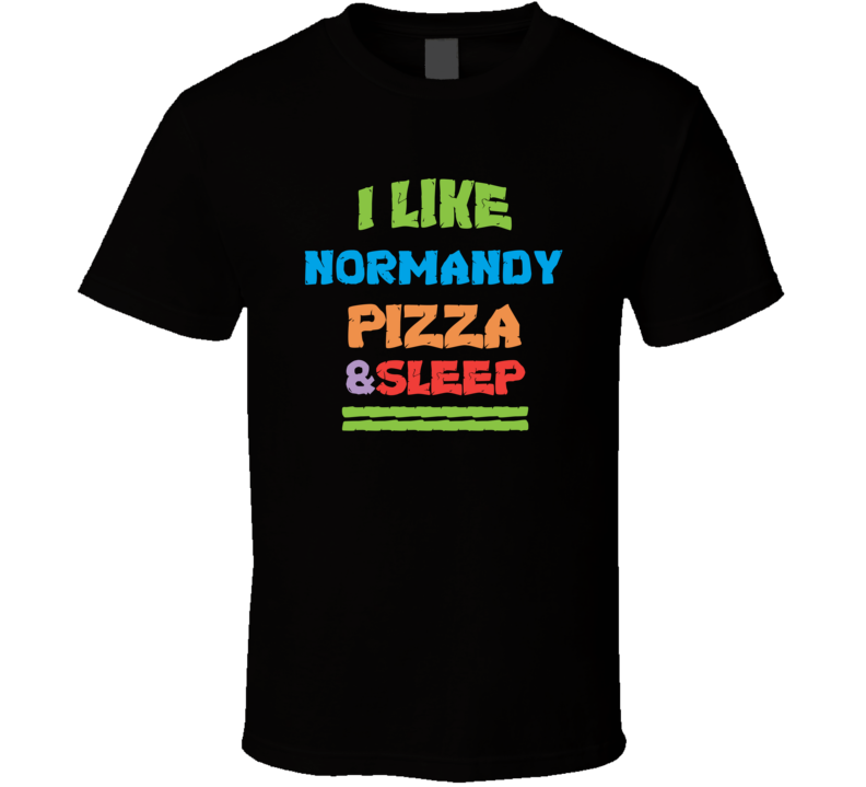 I Like Normandy Pizza And Sleep T Shirt I Like Normandy Pizza And Sleep T Shirt