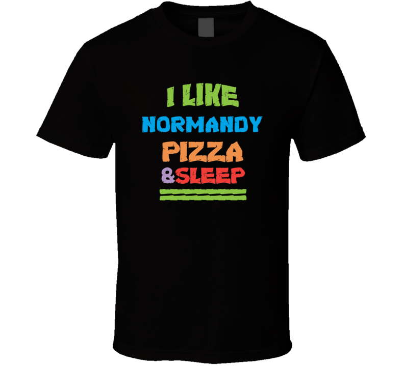 I Like Normandy Pizza And Sleep T Shirt