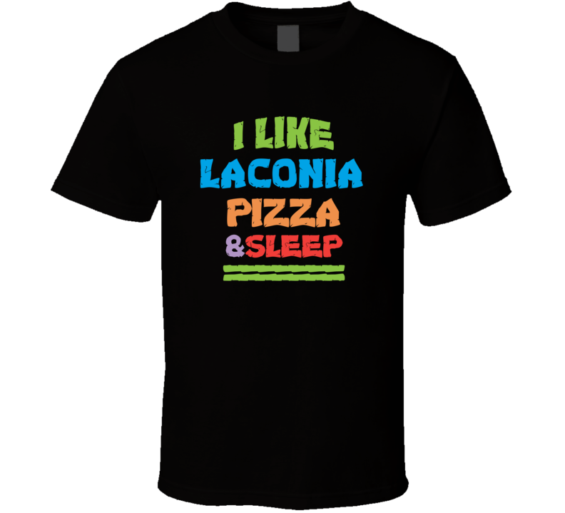 I Like Laconia Pizza And Sleep T Shirt