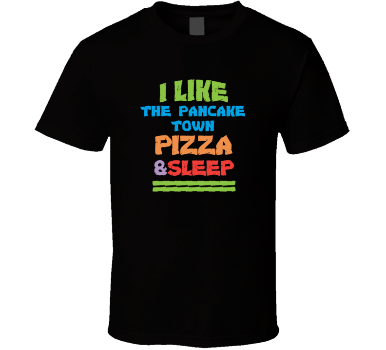 I Love The Pancake Town Glenn Pizza And Sleep T Shirt