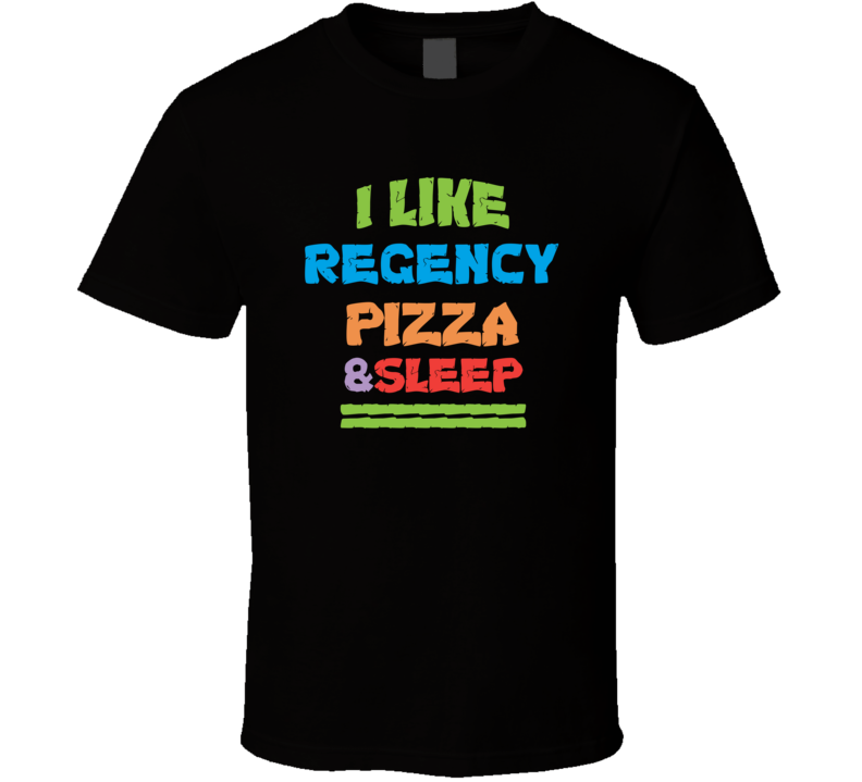 I Like Regency Pizza And Sleep T Shirt I Like Regency Pizza And Sleep T Shirt