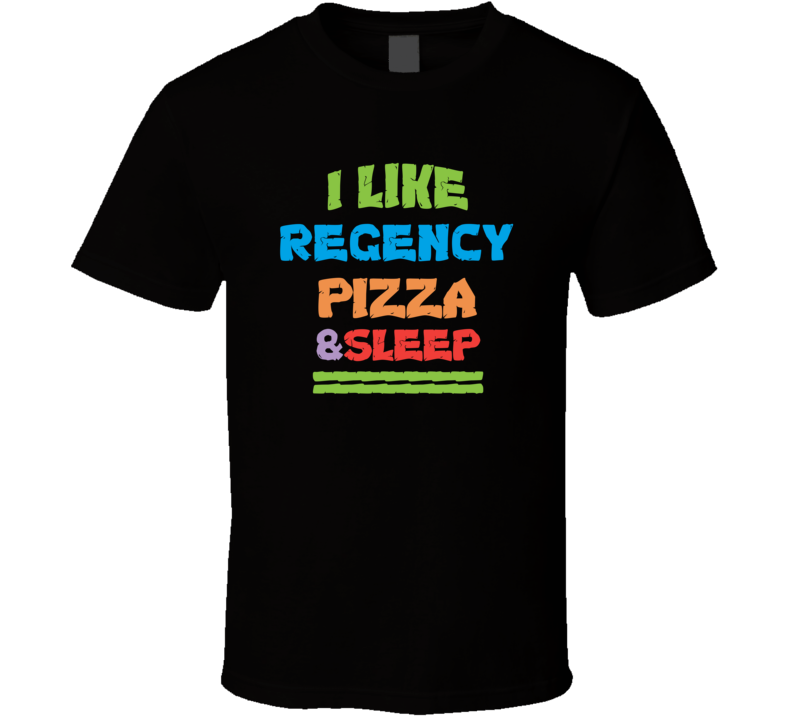 I Like Regency Pizza And Sleep T Shirt