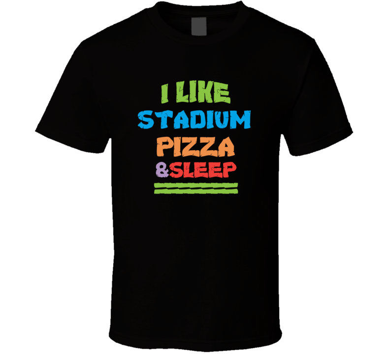 I Like Stadium Pizza And Sleep T Shirt I Like Stadium Pizza And Sleep T Shirt