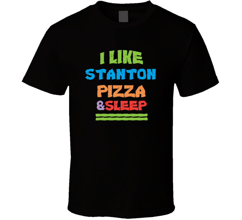 I Like Stanton Pizza And Sleep T Shirt