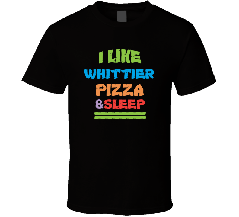 I Like Whittier Pizza And Sleep T Shirt