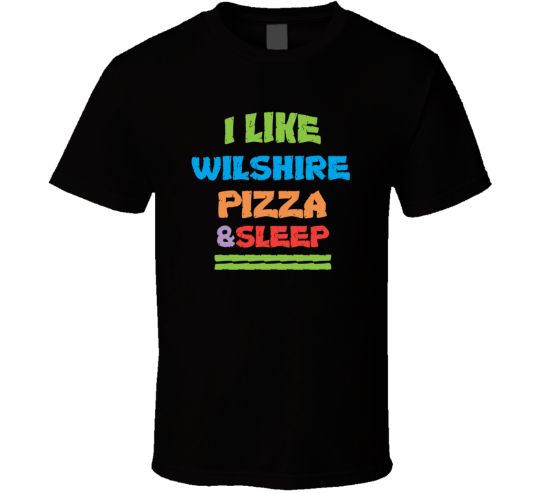 I Like Wilshire Pizza And Sleep T Shirt I Like Wilshire Pizza And Sleep T Shirt