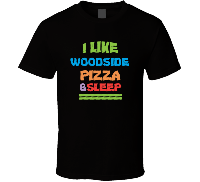 I Like Woodside Pizza And Sleep T Shirt I Like Woodside Pizza And Sleep T Shirt