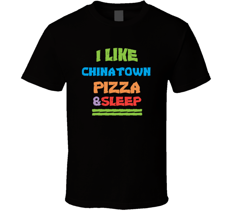 I Like Chinatown Pizza And Sleep T Shirt I Like Chinatown Pizza And Sleep T Shirt