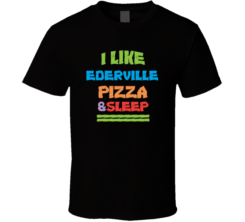 I Like Ederville Pizza And Sleep T Shirt