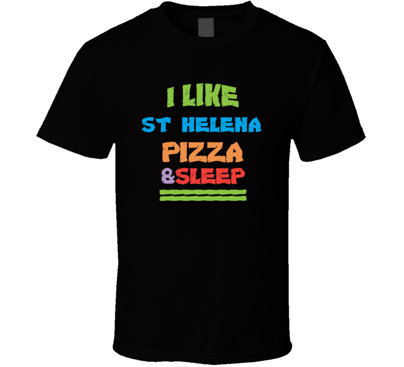 I Like St Helena Pizza And Sleep T Shirt