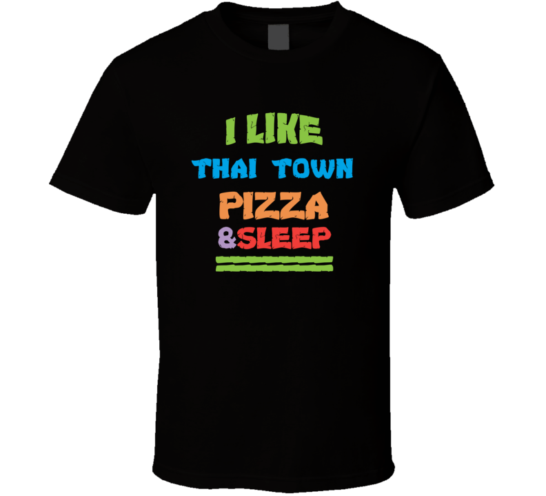 I Like Thai Town Pizza And Sleep T Shirt I Like Thai Town Pizza And Sleep T Shirt