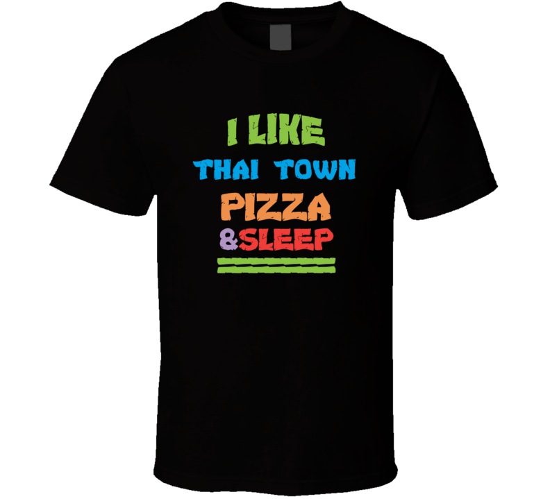 I Like Thai Town Pizza And Sleep T Shirt