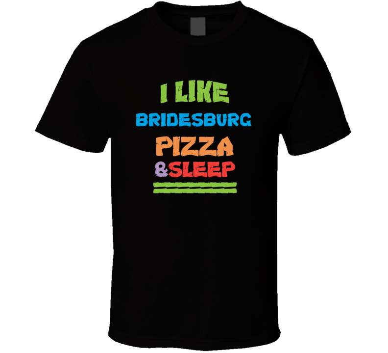 I Like Bridesburg Pizza And Sleep T Shirt I Like Bridesburg Pizza And Sleep T Shirt