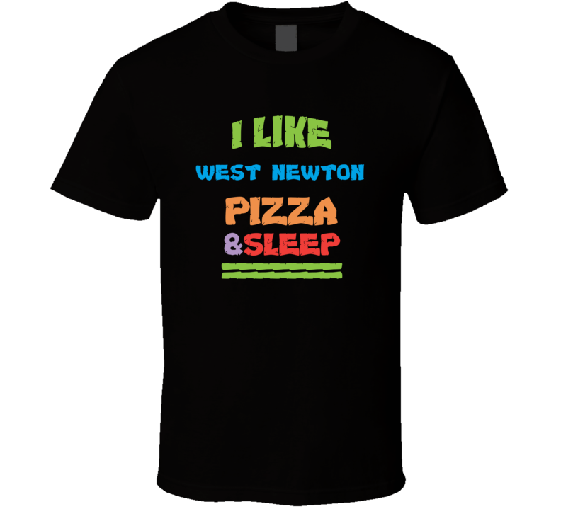 I Like West Newton Pizza And Sleep T Shirt I Like West Newton Pizza And Sleep T Shirt