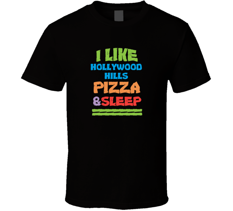 I Like Hollywood Hills Pizza And Sleep T Shirt I Like Hollywood Hills Pizza And Sleep T Shirt