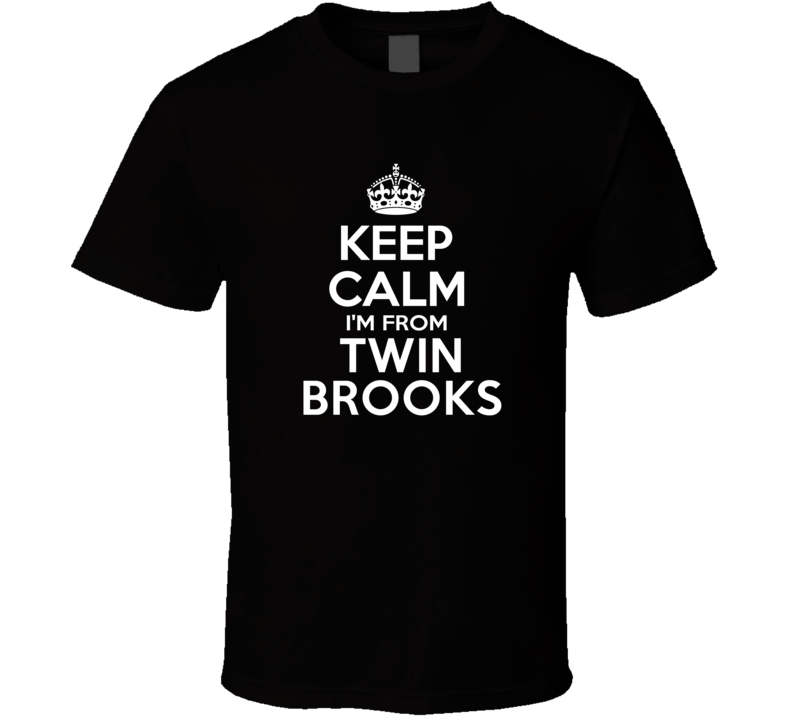 Keep Calm I'm From Twin Brooks USA T Shirt Keep Calm I'm From Twin Brooks USA T Shirt
