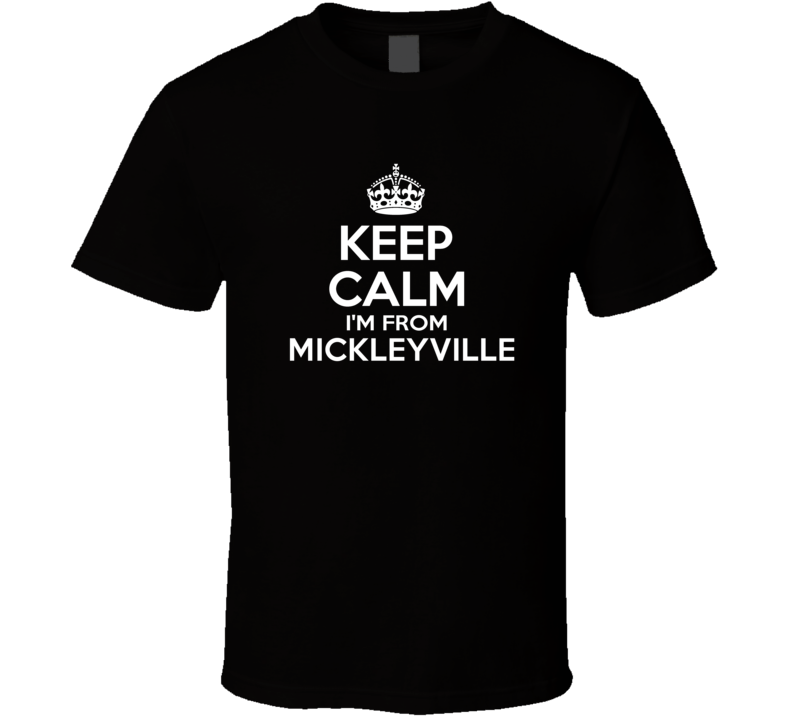 Keep Calm I'm From Mickleyville USA T Shirt