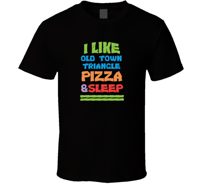 I Like Old Town Triangle Pizza And Sleep T Shirt I Like Old Town Triangle Pizza And Sleep T Shirt