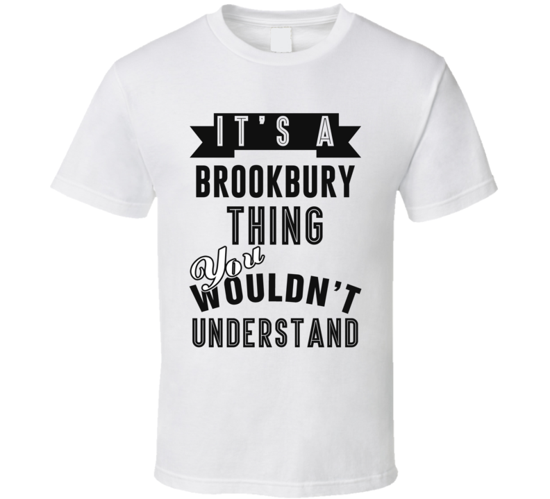 It's A Brookbury Thing You Wouldn't Understand Local US Neighborhood T Shirt