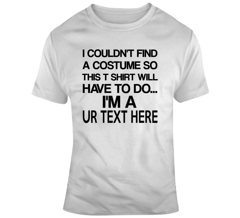 No Costume Scary Halloween Costume Custom Text Put Your Text Here T Shirt No Costume Scary Halloween Costume Custom Text Put Your Text Here T Shirt