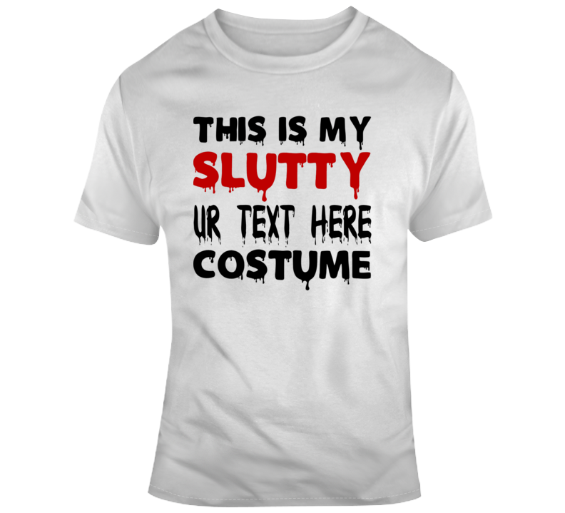 My Slutty Costume Scary Halloween Costume Custom Text Put Your Text Here T Shirt My Slutty Costume Scary Halloween Costume Custom Text Put Your Text Here T Shirt