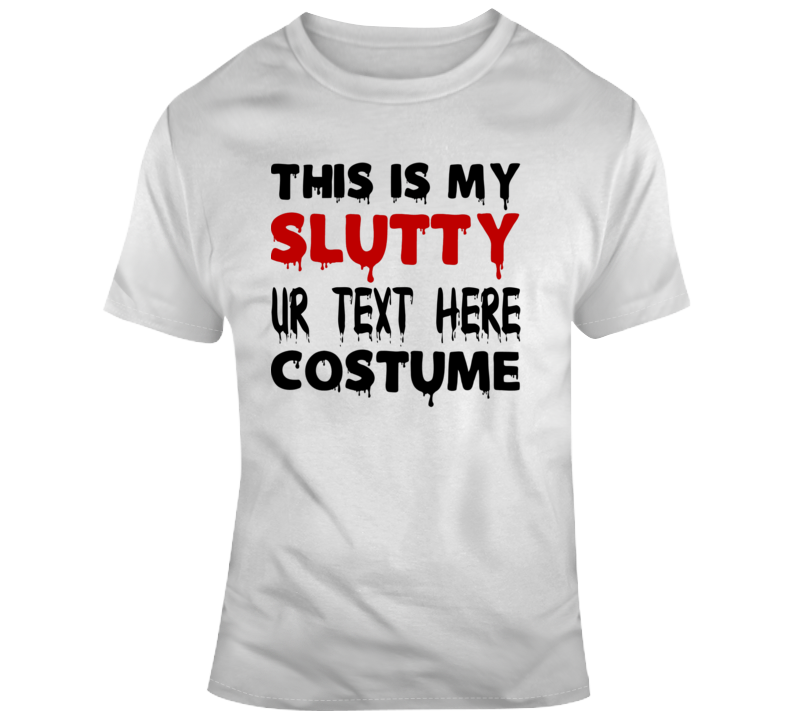 My Slutty Costume Scary Halloween Costume Custom Text Put Your Text Here T Shirt