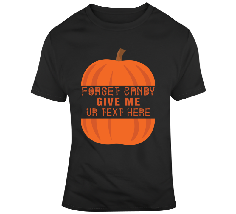 Forget Candy Give Me Scary Halloween Costume Custom Text Put Your Text Here T Shirt Forget Candy Give Me Scary Halloween Costume Custom Text Put Your Text Here T Shirt