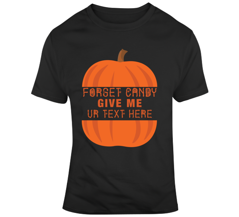 Forget Candy Give Me Scary Halloween Costume Custom Text Put Your Text Here T Shirt