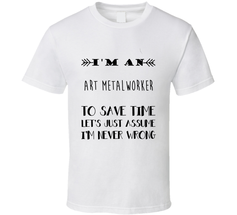 Im An Art Metalworker To Save Time Job T Shirt