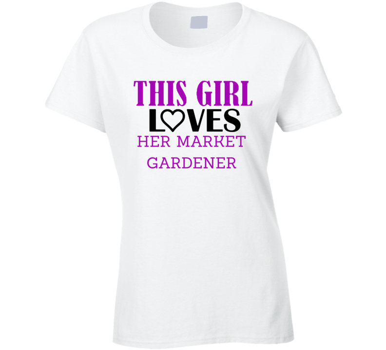 Market Gardener This Girl Loves Her Job Fun T Shirt