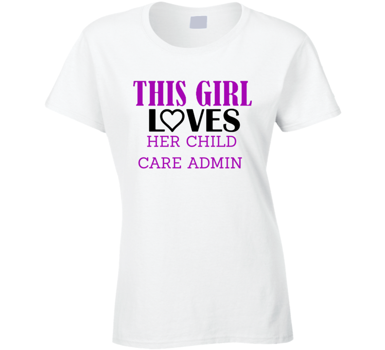 Child Care Admin This Girl Loves Her Job Fun T Shirt Child Care Admin This Girl Loves Her Job Fun T Shirt