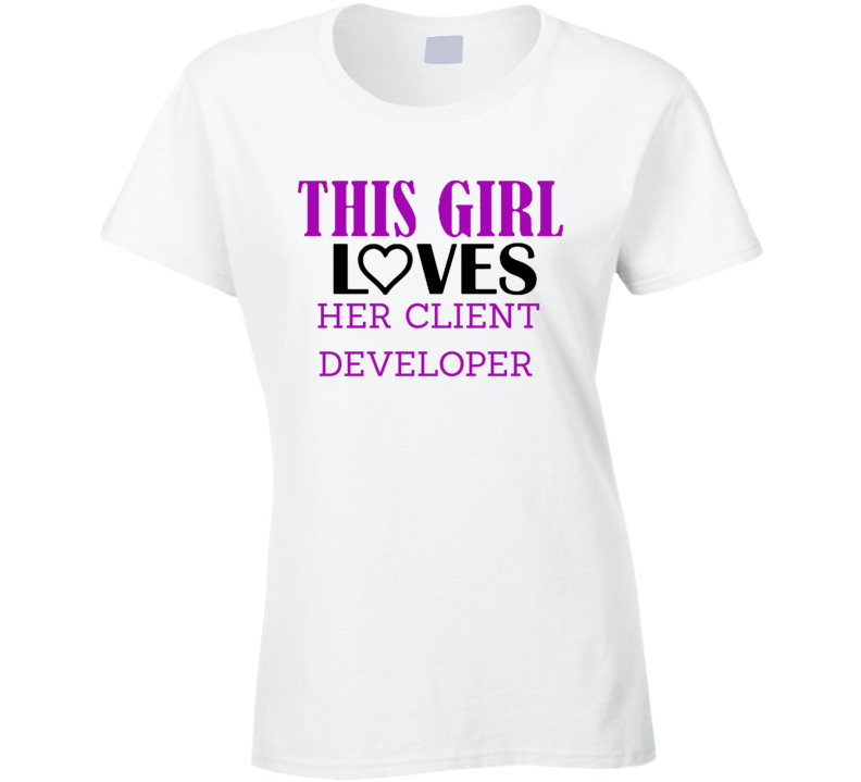 Client Developer This Girl Loves Her Job Fun T Shirt