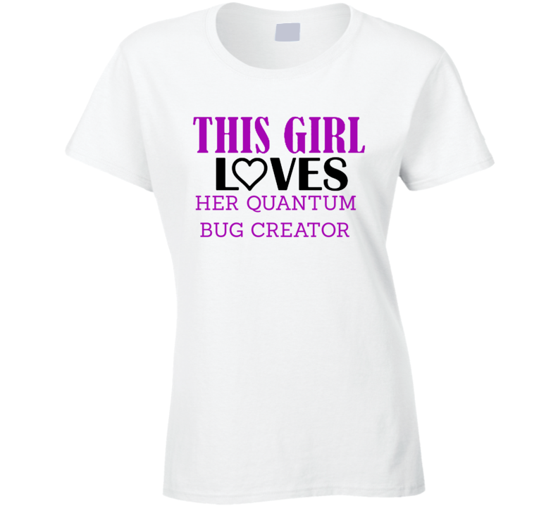 Quantum Bug Creator This Girl Loves Her Job Fun T Shirt