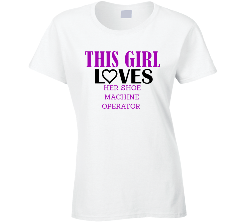 Shoe Machine Operator This Girl Loves Her Job Fun T Shirt