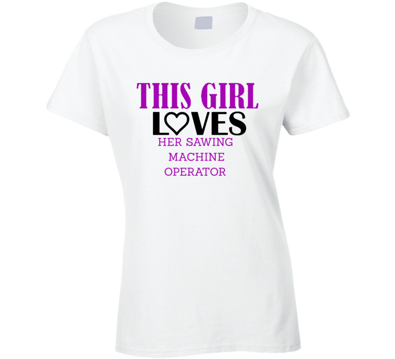 Sawing Machine Operator This Girl Loves Her Job Fun T Shirt